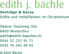Edith J. Bächle, Vorträge und Kurse, Düfte und Heilpflanzen im Christentum, Oberer Deutweg 26a, 8400 Winterthur, edit@edith-baechle.ch, 0041 52 232 91 71, 0041 76 341 49 93